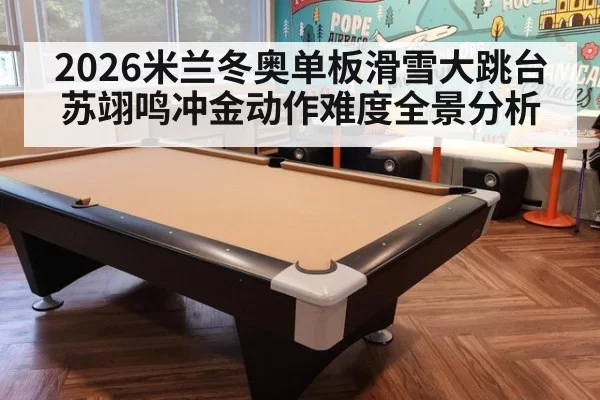 2026米兰冬奥单板滑雪大跳台苏翊鸣冲金动作难度全景分析