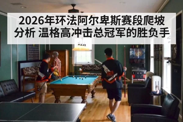 2026年环法阿尔卑斯赛段爬坡分析 温格高冲击总冠军的胜负手