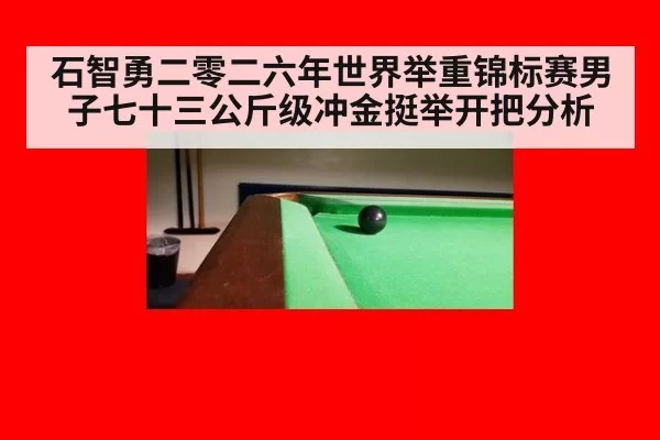 石智勇二零二六年世界举重锦标赛男子七十三公斤级冲金挺举开把分析
